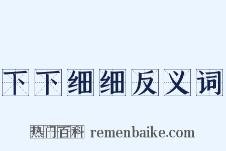 下下细细反义词是什么意思的图片